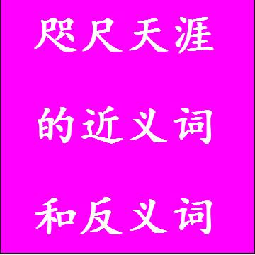 咫尺天涯的近义词和反义词成语