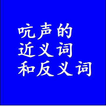 吭声的近义词和反义词是什么，两个字的最准确标准答案