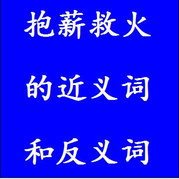 抱薪救火的近义词和反义词标准答案