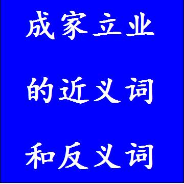 成家立业的近义词和反义词分别是什么，标准答案