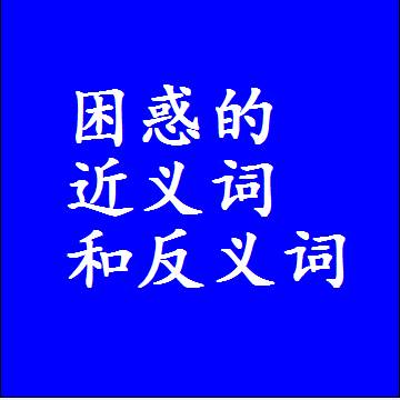 困惑的近义词和反义词，标准答案两个字的词语