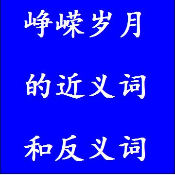 峥嵘岁月的近义词和反义词，意思相同和不一样的成语