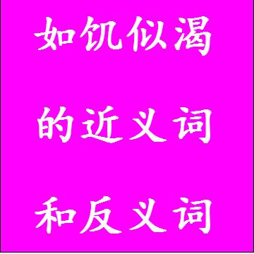 如饥似渴的近义词和反义词，意思相同和不一样的成语