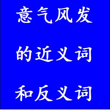 意气风发的近义词和反义词