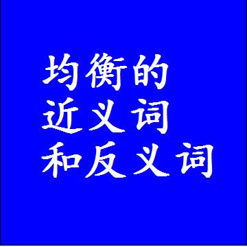 均衡的近义词和反义词，意思相同和不同的两个字词语