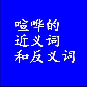 喧哗的近义词和反义词，意思相同和不同的两个字词语