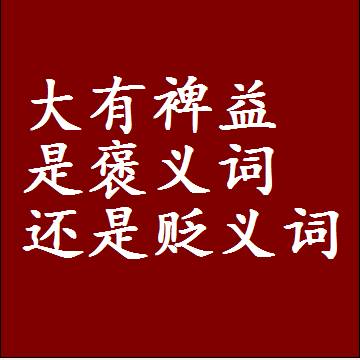 大有裨益是褒义词还是贬义词，是批评还是赞美