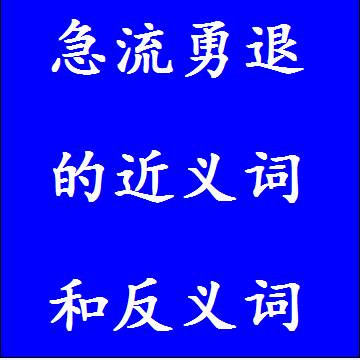 急流勇退的近义词和反义词，意思相同和不一样的成语