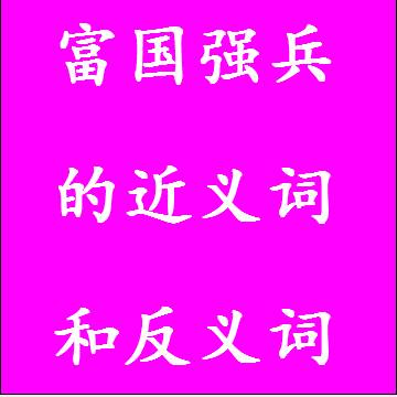 富国强兵的近义词和反义词分别是什么，标准答案