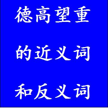 德高望重的近义词和反义词，意思相同和不一样的成语