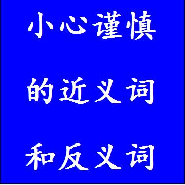 小心谨慎的近义词和反义词标准答案