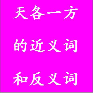 天各一方的近义词和反义词分别是什么，标准答案