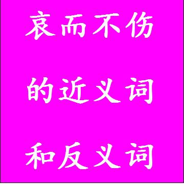 哀而不伤的近义词和反义词分别是什么，标准答案