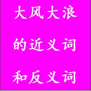 大风大浪的近义词和反义词标准答案