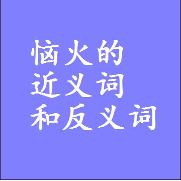 恼火的近义词和反义词标准答案