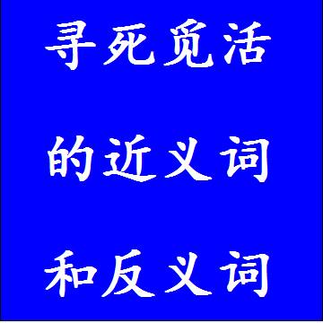 寻死觅活的近义词和反义词四字词语
