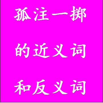 孤注一掷的近义词和反义词分别是什么，标准答案