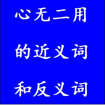 心无二用的近义词和反义词四字词语