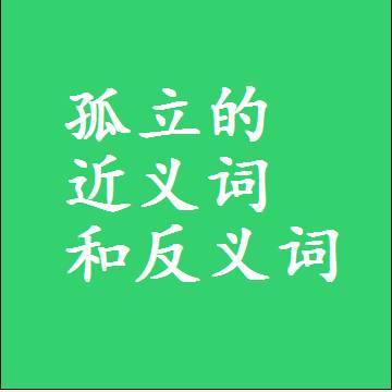 孤立的近义词和反义词是什么，两个字的最准确标准答案