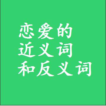 恋爱的近义词和反义词，标准答案两个字的词语
