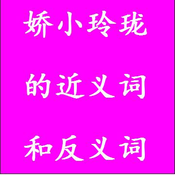 娇小玲珑的近义词和反义词标准答案