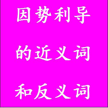因势利导的反义词和近义词
