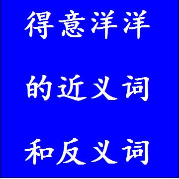 得意洋洋的近义词和反义词成语