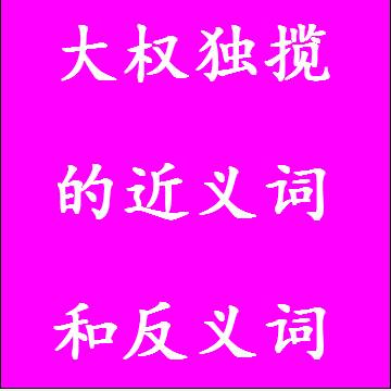 大权独揽的近义词和反义词四字词语