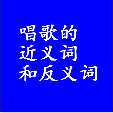 唱歌的近义词和反义词最佳标准答案