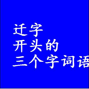 迁字开头的三个字词语，第一个字是迁的3字组词大全