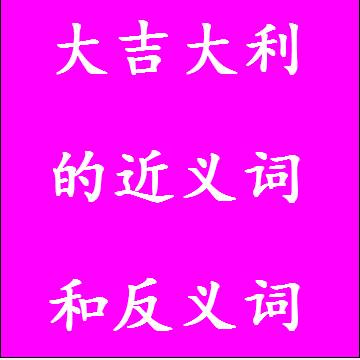 大吉大利的近义词和反义词成语