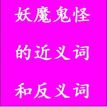 妖魔鬼怪的近义词和反义词分别是什么，标准答案