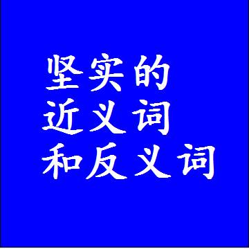 坚实的近义词和反义词是什么，两个字的最准确标准答案