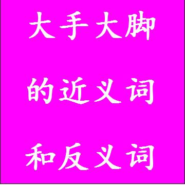 大手大脚的近义词和反义词分别是什么，标准答案