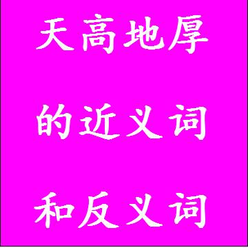 天高地厚的近义词和反义词四字词语