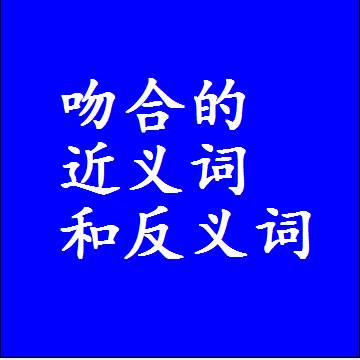 吻合的近义词和反义词，意思相同和不同的两个字词语