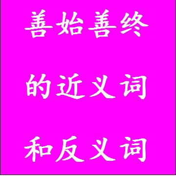 善始善终的近义词和反义词