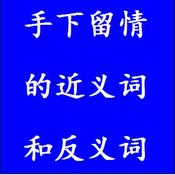 手下留情的近义词和反义词标准答案