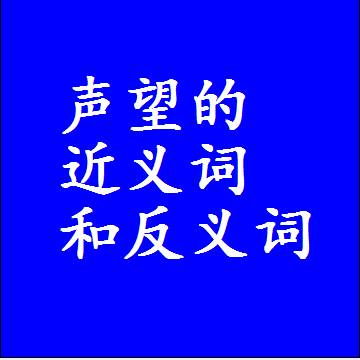 声望的近义词和反义词是什么，两个字的最准确标准答案