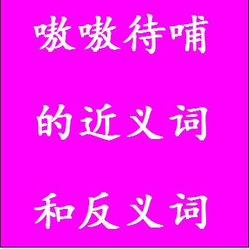 嗷嗷待哺的近义词和反义词四字词语
