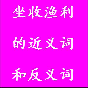 坐收渔利的近义词和反义词成语