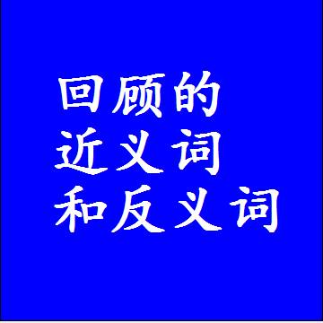 回顾的近义词和反义词，意思相同和不同的两个字词语