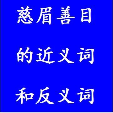 慈眉善目的近义词和反义词分别是什么，标准答案