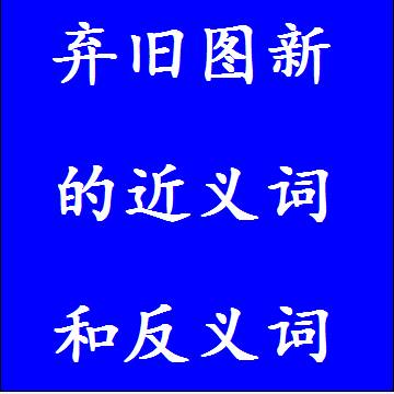 弃旧图新的近义词和反义词，意思相同和不一样的成语