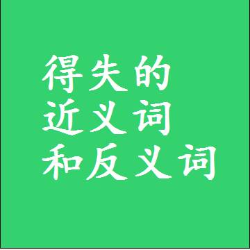 得失的近义词和反义词是什么，两个字的最准确标准答案