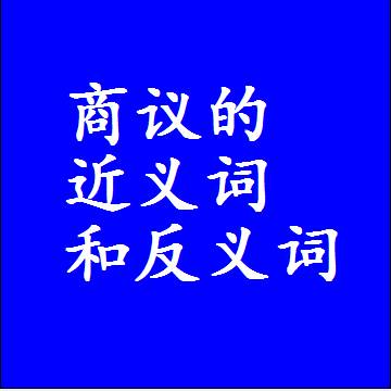 商议的近义词和反义词是什么，两个字的最准确标准答案