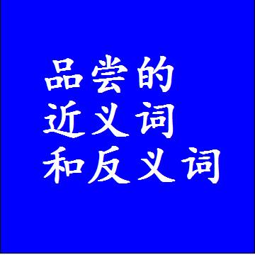 品尝的近义词和反义词，意思相同和不同的两个字词语