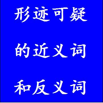 形迹可疑的近义词和反义词，意思相同和不一样的成语