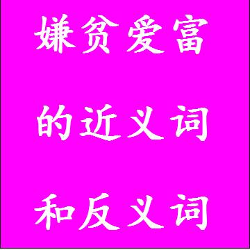 嫌贫爱富的近义词和反义词分别是什么，标准答案
