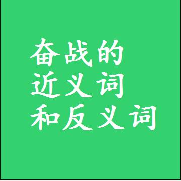 奋战的近义词和反义词是什么，两个字的最准确标准答案